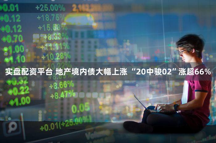 实盘配资平台 地产境内债大幅上涨 “20中骏02”涨超66%