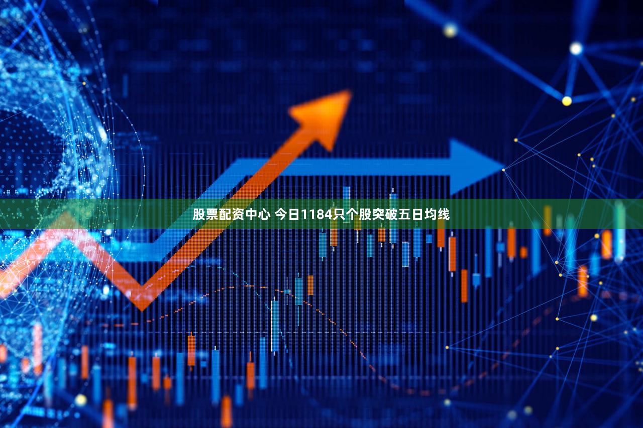 股票配资中心 今日1184只个股突破五日均线