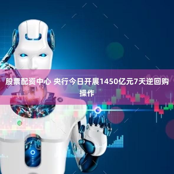股票配资中心 央行今日开展1450亿元7天逆回购操作