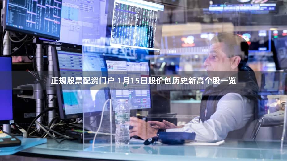 正规股票配资门户 1月15日股价创历史新高个股一览