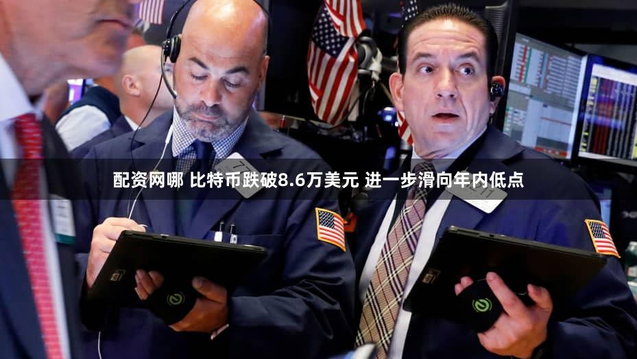 配资网哪 比特币跌破8.6万美元 进一步滑向年内低点
