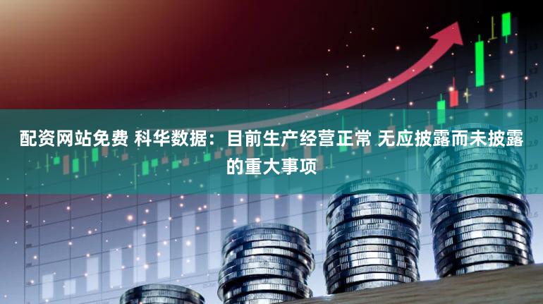 配资网站免费 科华数据：目前生产经营正常 无应披露而未披露的重大事项