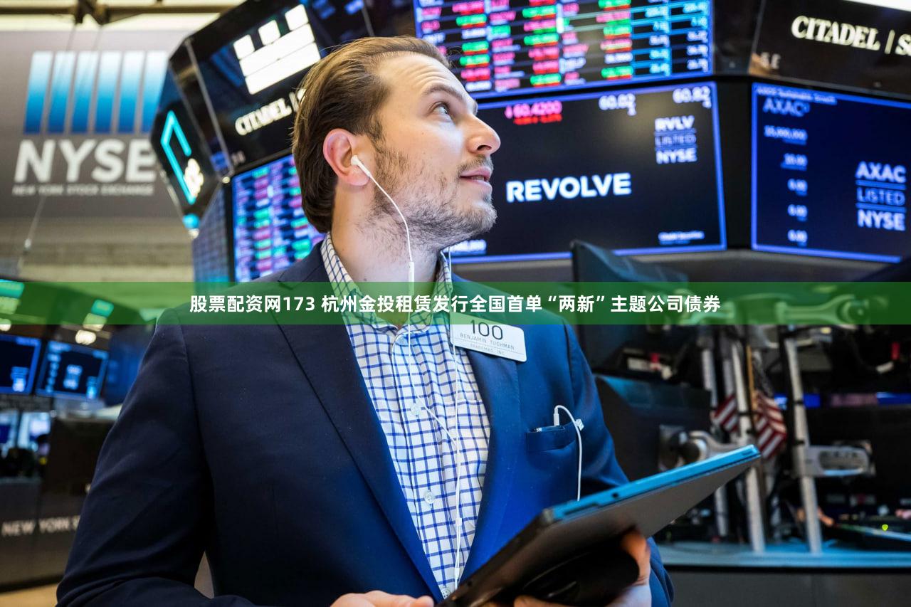 股票配资网173 杭州金投租赁发行全国首单“两新”主题公司债券