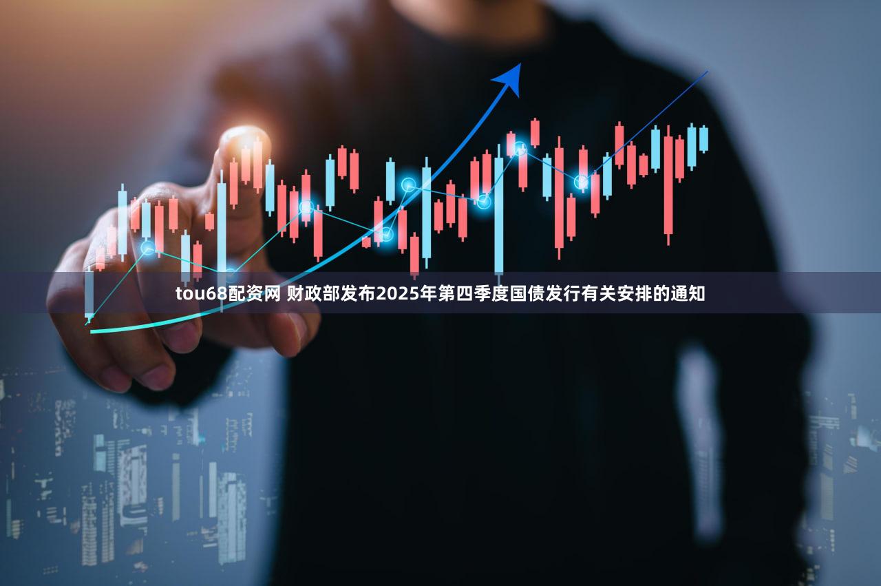 tou68配资网 财政部发布2025年第四季度国债发行有关安排的通知