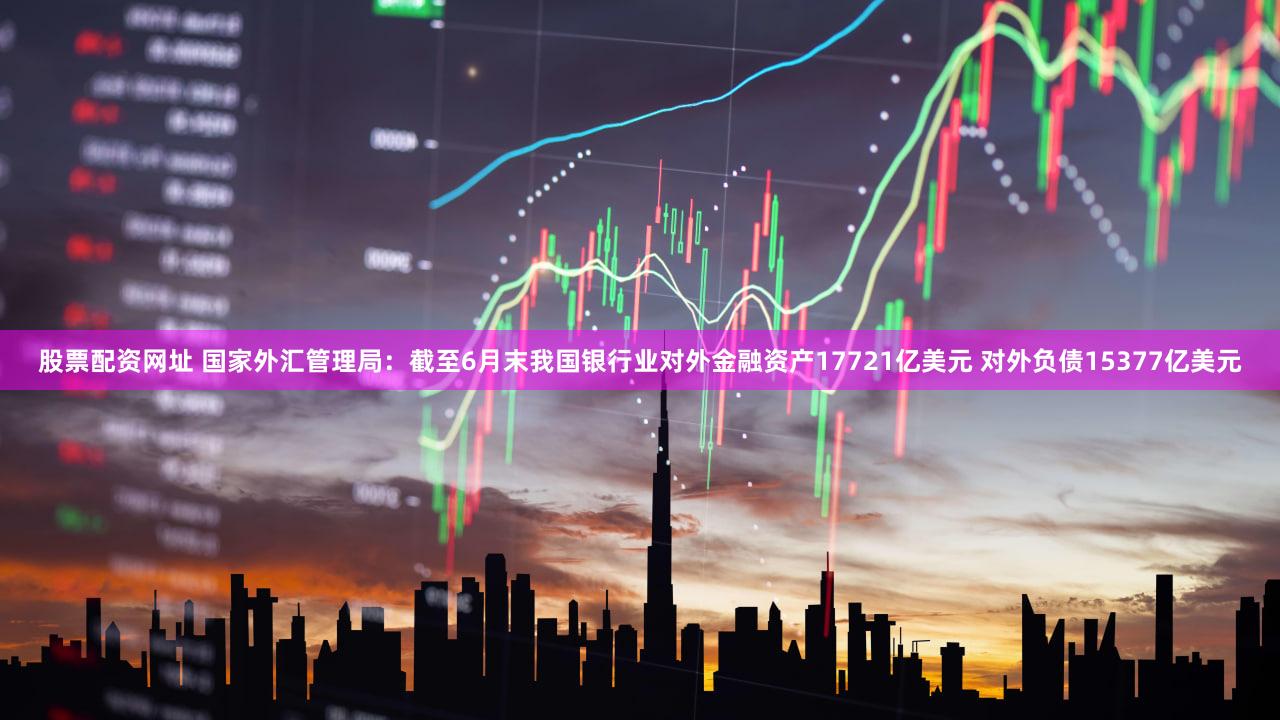 股票配资网址 国家外汇管理局:截至6月末我国银行业对外金融资产17721亿美元 对外负债15377亿美元