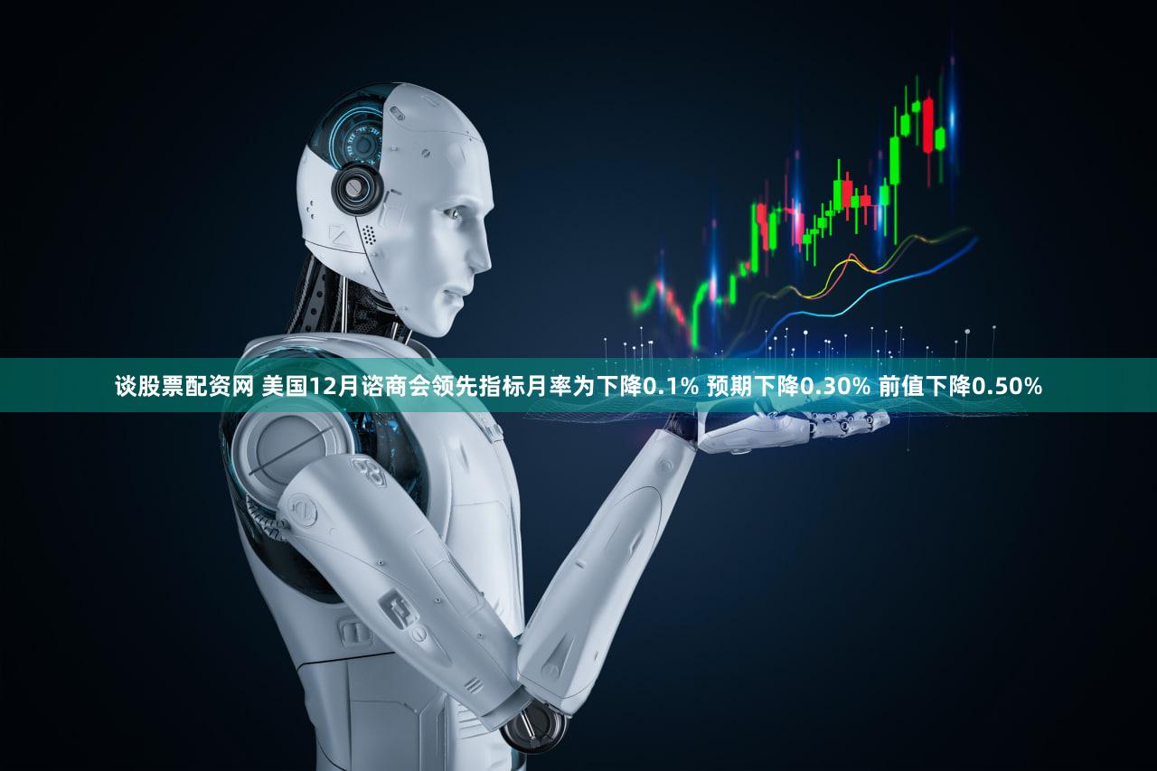 谈股票配资网 美国12月谘商会领先指标月率为下降0.1% 预期下降0.30% 前值下降0.50%