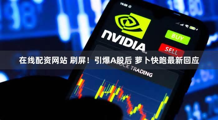 在线配资网站 刷屏！引爆A股后 萝卜快跑最新回应