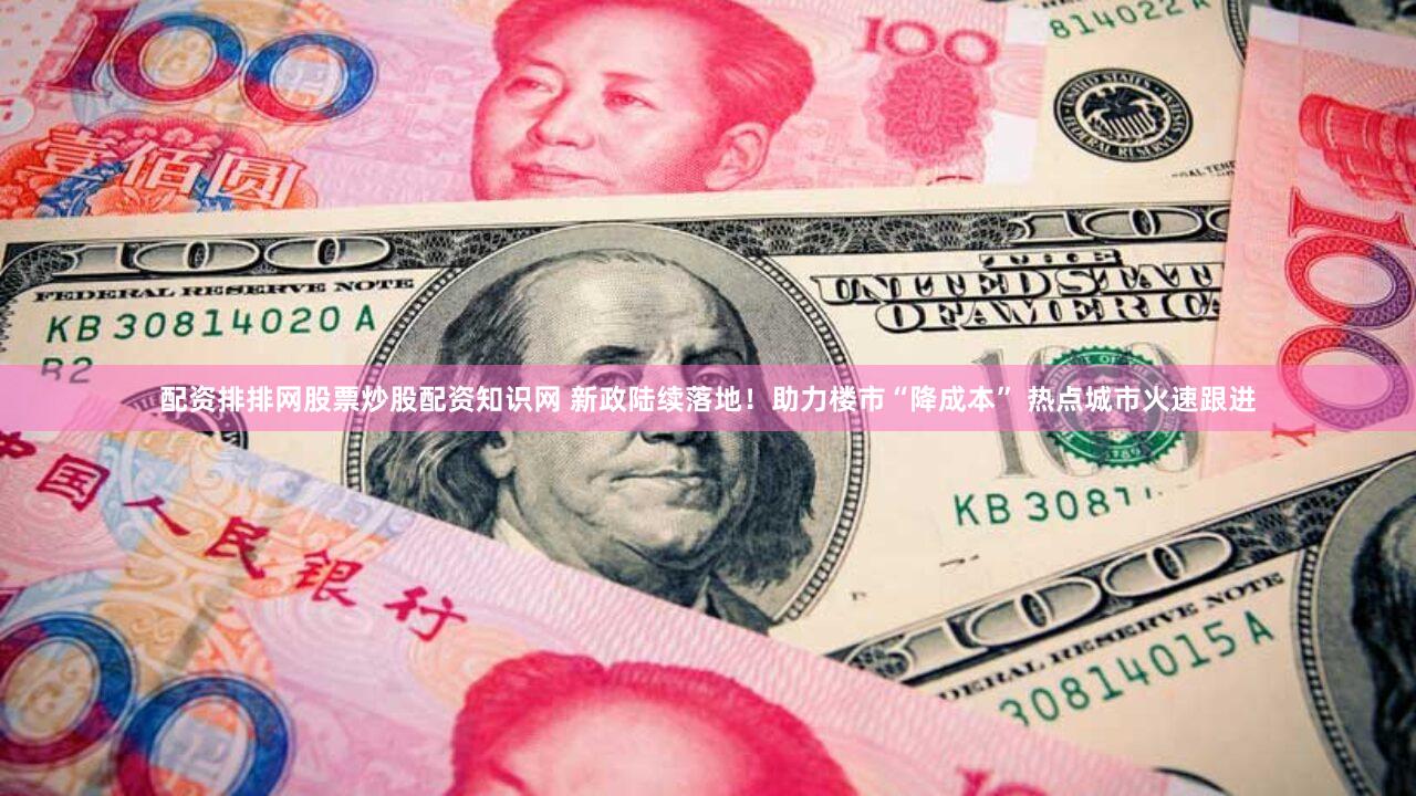 配资排排网股票炒股配资知识网 新政陆续落地！助力楼市“降成本” 热点城市火速跟进