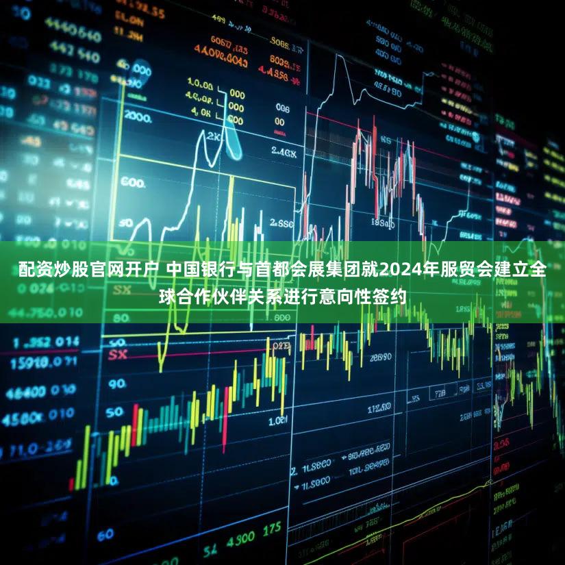 配资炒股官网开户 中国银行与首都会展集团就2024年服贸会建立全球合作伙伴关系进行意向性签约