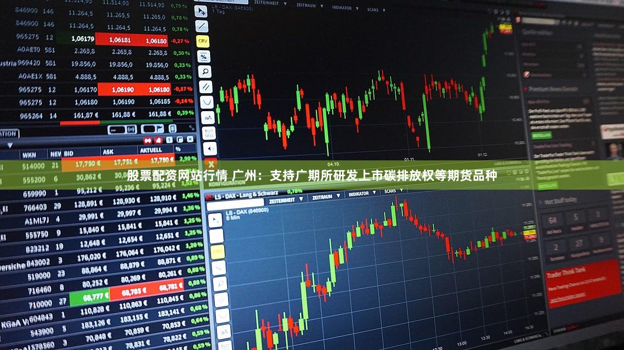 股票配资网站行情 广州：支持广期所研发上市碳排放权等期货品种