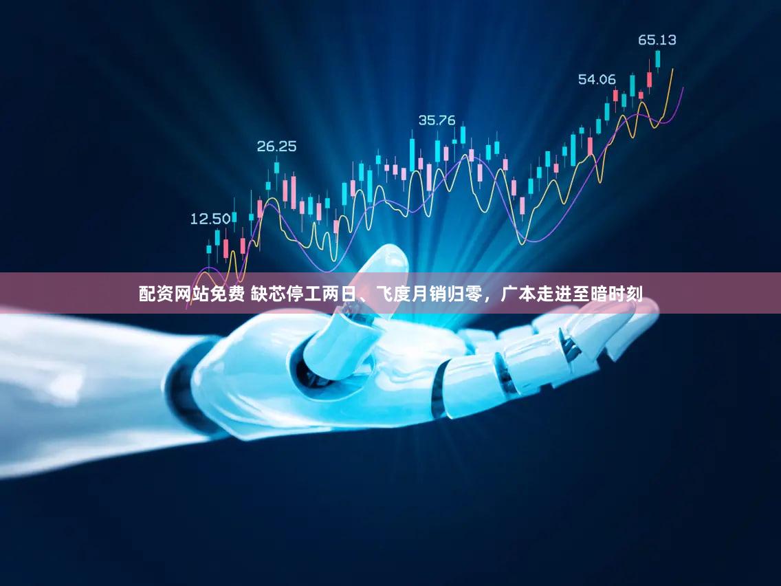 配资网站免费 缺芯停工两日、飞度月销归零,广本走进至暗时刻