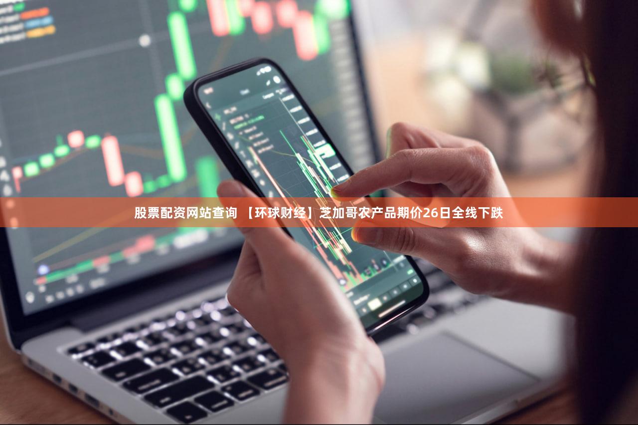 股票配资网站查询 【环球财经】芝加哥农产品期价26日全线下跌
