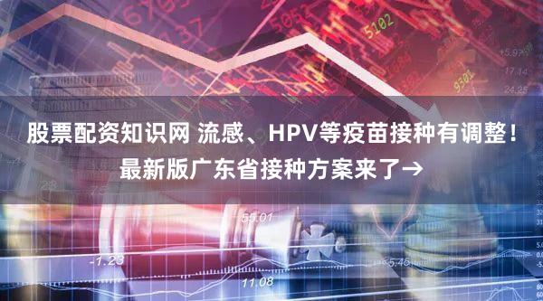 股票配资知识网 流感、HPV等疫苗接种有调整！最新版广东省接种方案来了→