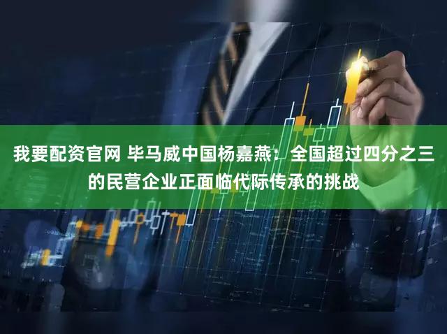 我要配资官网 毕马威中国杨嘉燕:全国超过四分之三的民营企业正面临代际传承的挑战