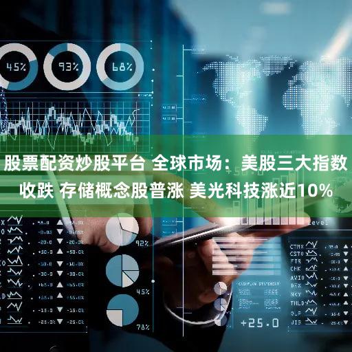 股票配资炒股平台 全球市场：美股三大指数收跌 存储概念股普涨 美光科技涨近10%
