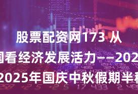 股票配资网173 从假日中国看经济发展活力——2025年国庆中秋假期半程观察