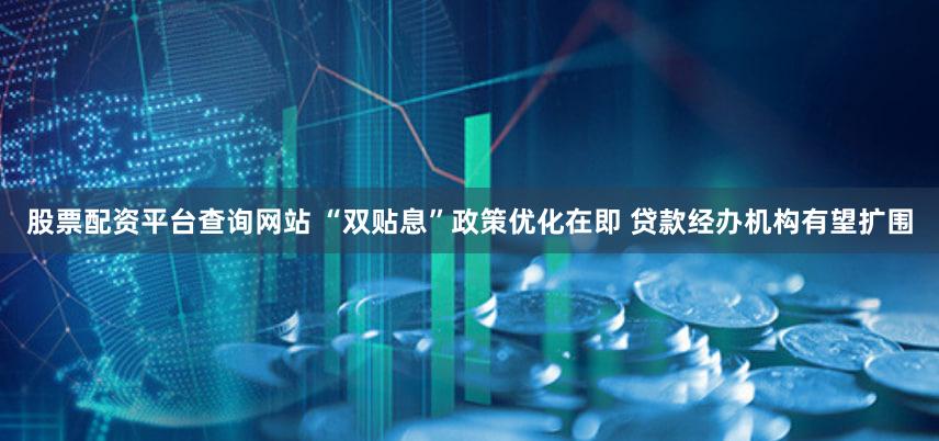 股票配资平台查询网站 “双贴息”政策优化在即 贷款经办机构有望扩围