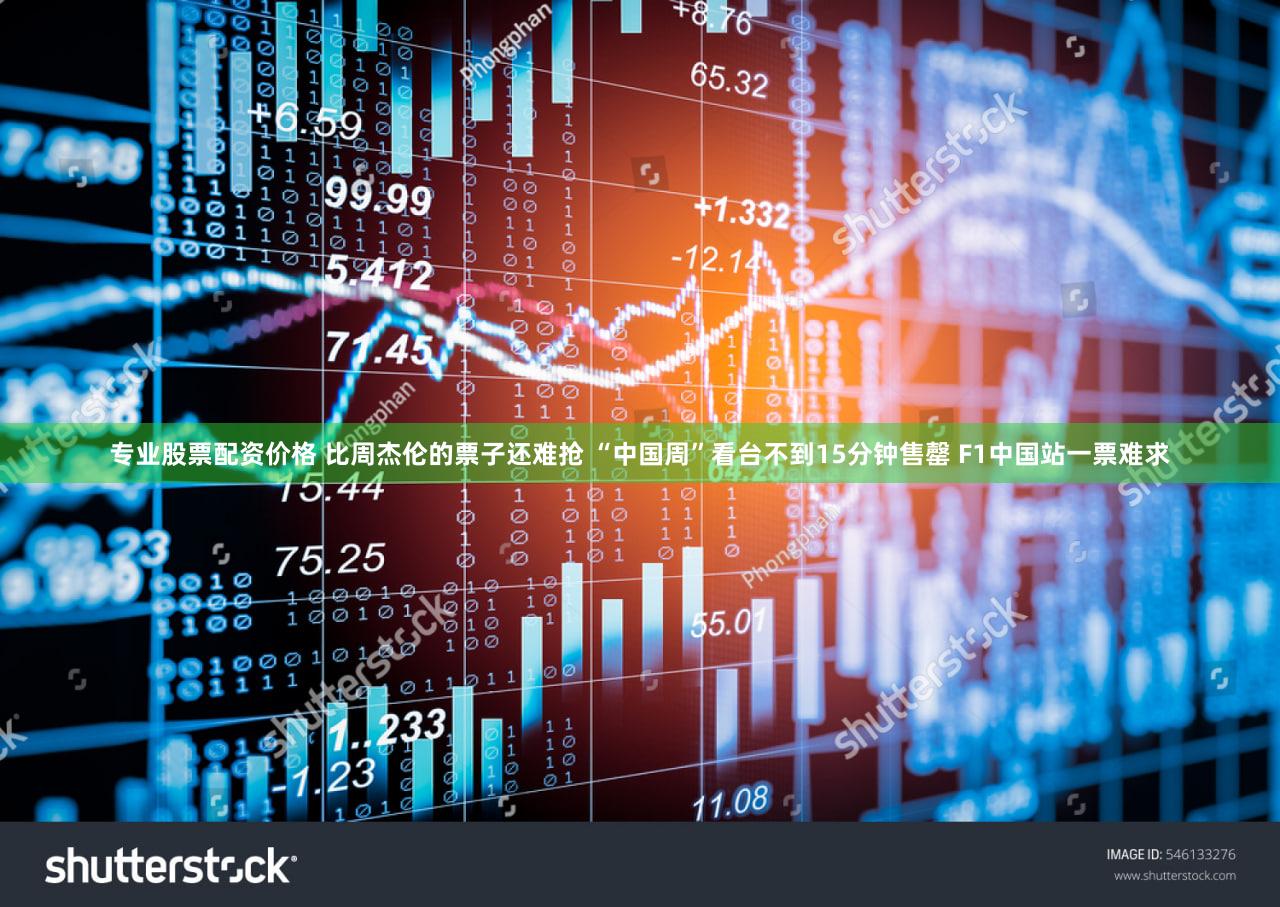 专业股票配资价格 比周杰伦的票子还难抢 “中国周”看台不到15分钟售罄 F1中国站一票难求