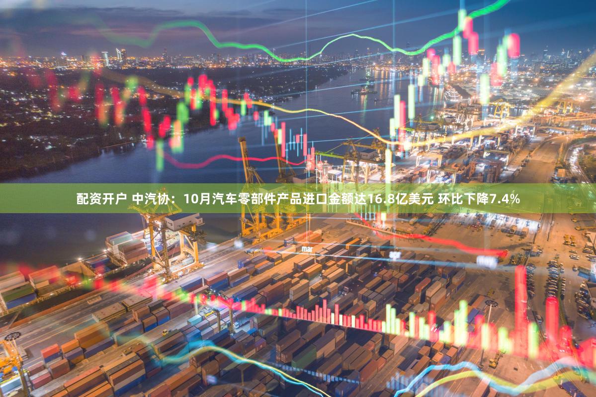 配资开户 中汽协：10月汽车零部件产品进口金额达16.8亿美元 环比下降7.4%