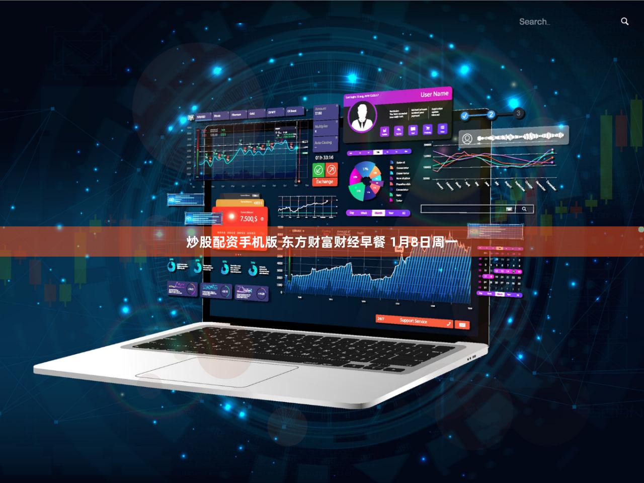炒股配资手机版 东方财富财经早餐 1月8日周一