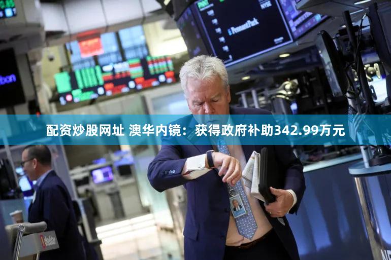 配资炒股网址 澳华内镜：获得政府补助342.99万元