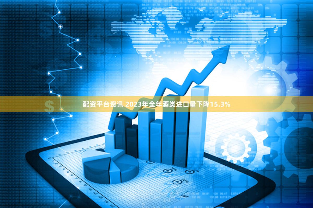 配资平台资讯 2023年全年酒类进口量下降15.3%