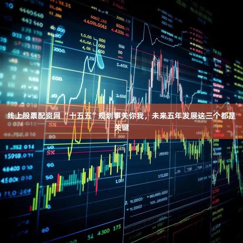 线上股票配资网 “十五五”规划事关你我，未来五年发展这三个都是关键