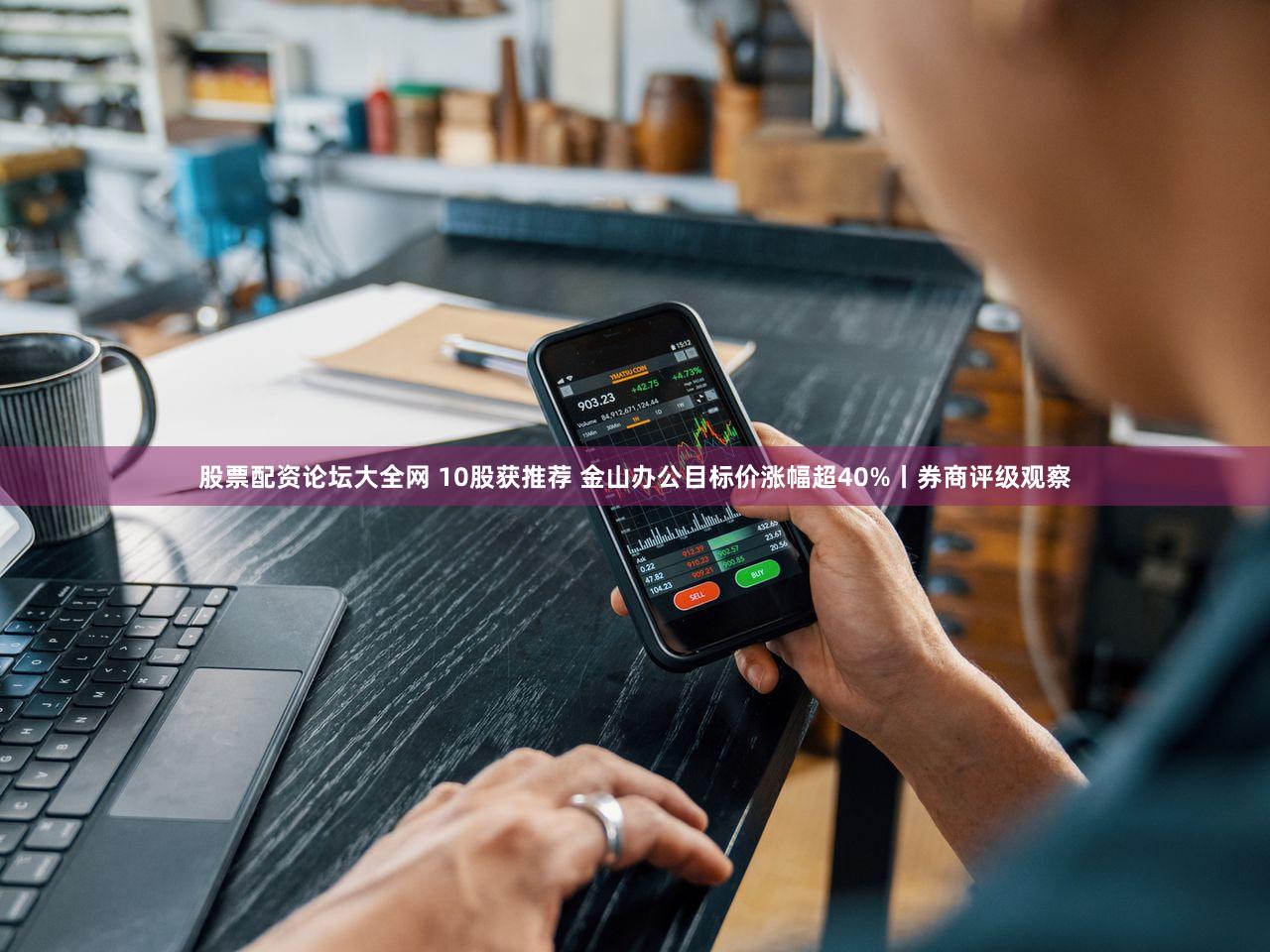 股票配资论坛大全网 10股获推荐 金山办公目标价涨幅超40%丨券商评级观察