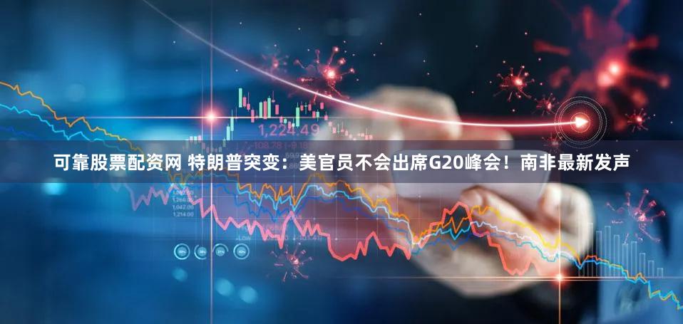 可靠股票配资网 特朗普突变:美官员不会出席G20峰会!南非最新发声