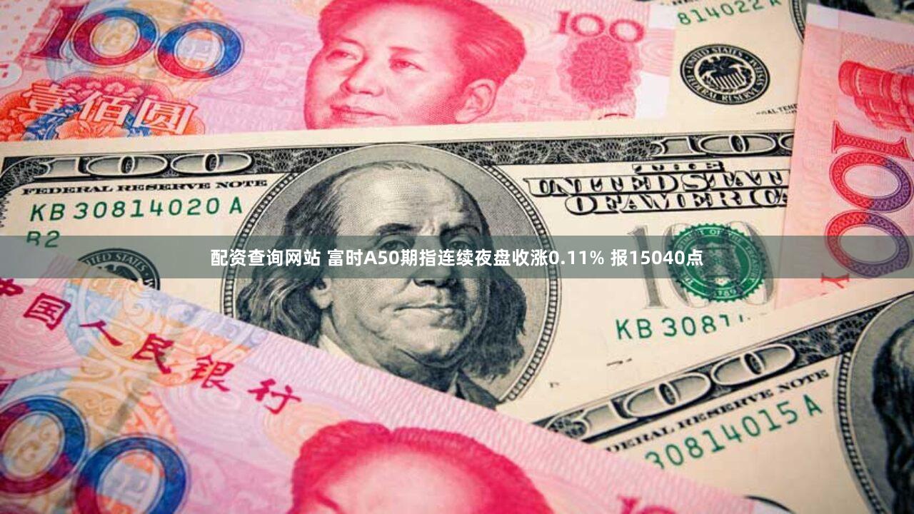配资查询网站 富时A50期指连续夜盘收涨0.11% 报15040点