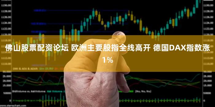佛山股票配资论坛 欧洲主要股指全线高开 德国DAX指数涨1%