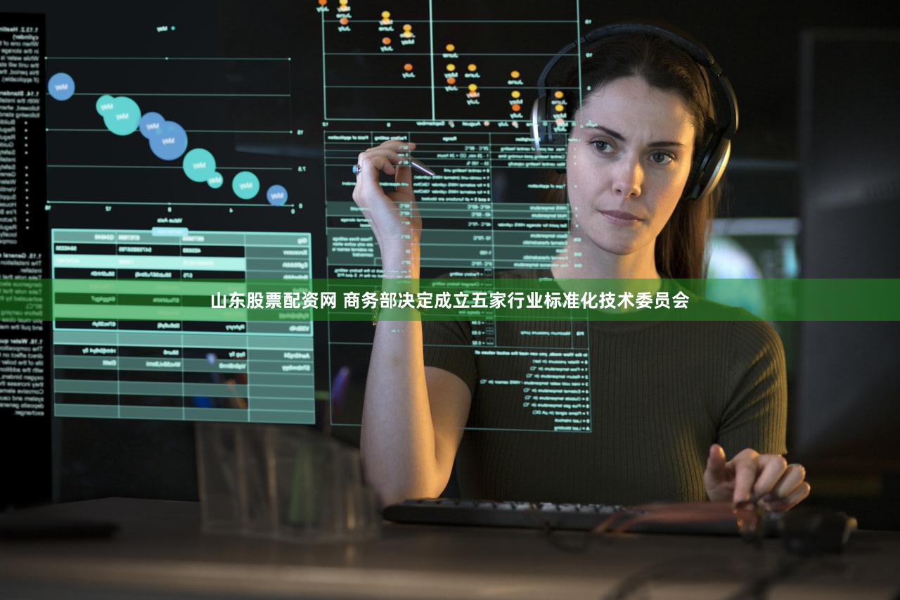 山东股票配资网 商务部决定成立五家行业标准化技术委员会