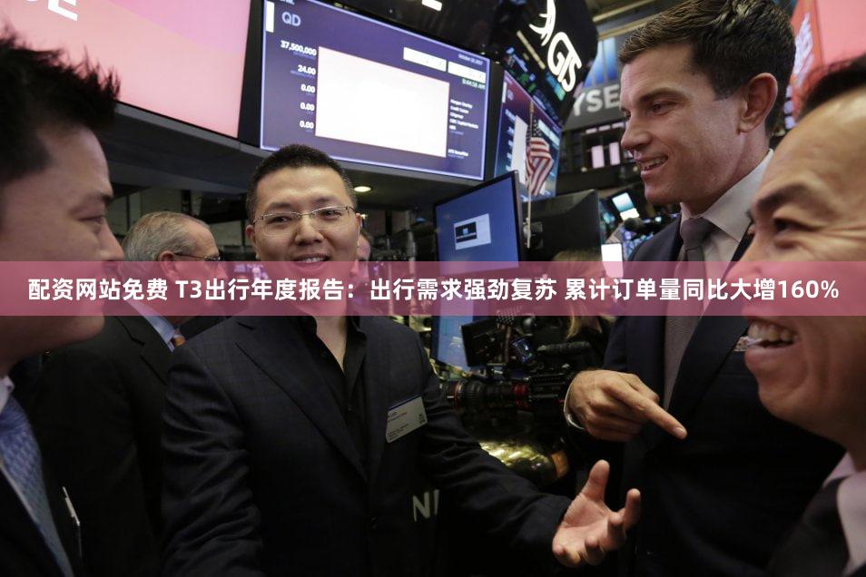 配资网站免费 T3出行年度报告：出行需求强劲复苏 累计订单量同比大增160%