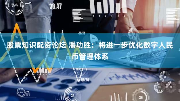 股票知识配资论坛 潘功胜：将进一步优化数字人民币管理体系