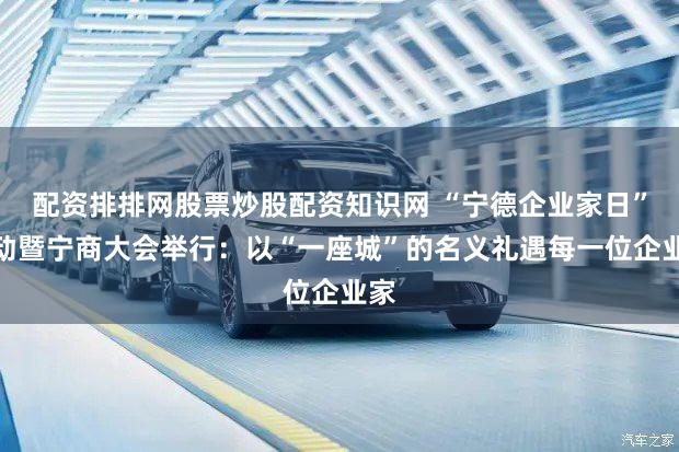 配资排排网股票炒股配资知识网 “宁德企业家日”活动暨宁商大会举行：以“一座城”的名义礼遇每一位企业家
