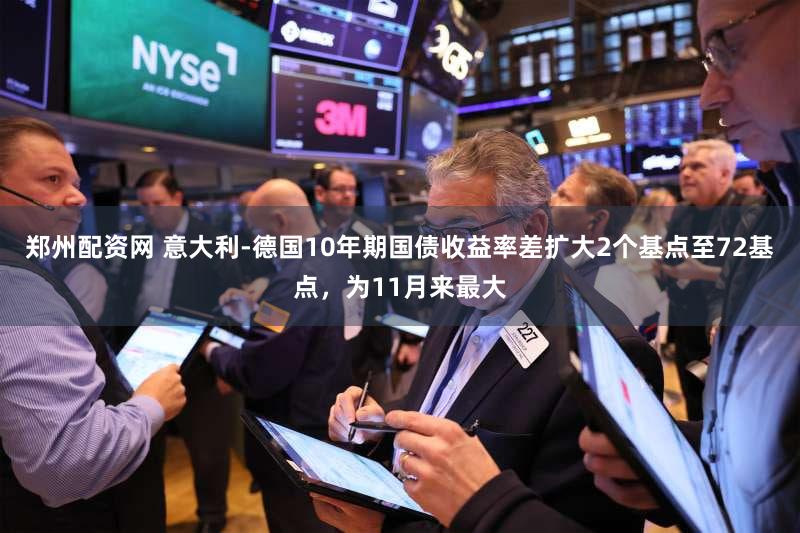 郑州配资网 意大利-德国10年期国债收益率差扩大2个基点至72基点，为11月来最大