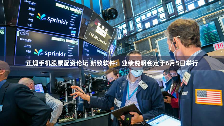 正规手机股票配资论坛 新致软件：业绩说明会定于6月5日举行