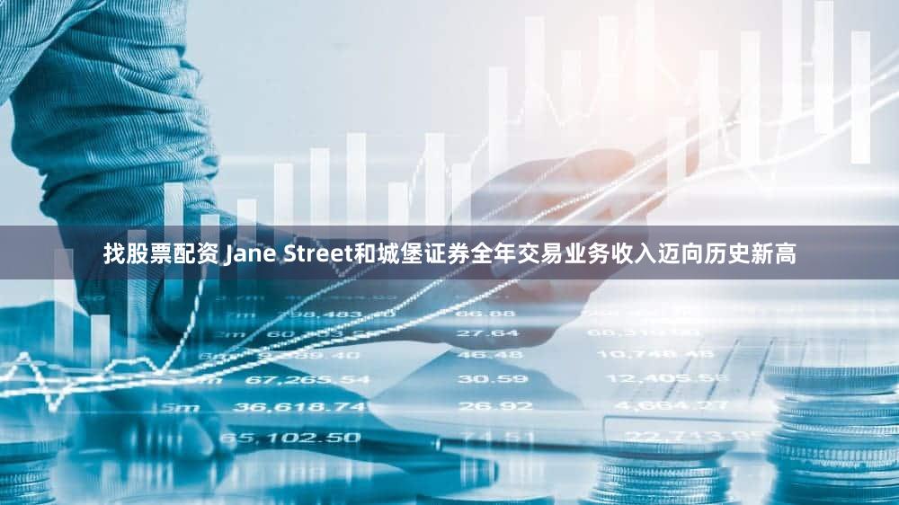 找股票配资 Jane Street和城堡证券全年交易业务收入迈向历史新高
