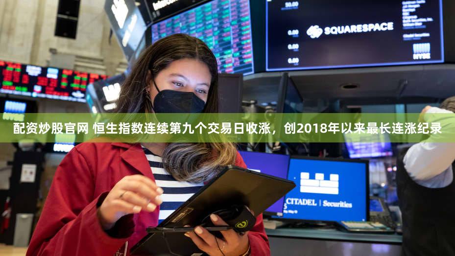 配资炒股官网 恒生指数连续第九个交易日收涨，创2018年以来最长连涨纪录