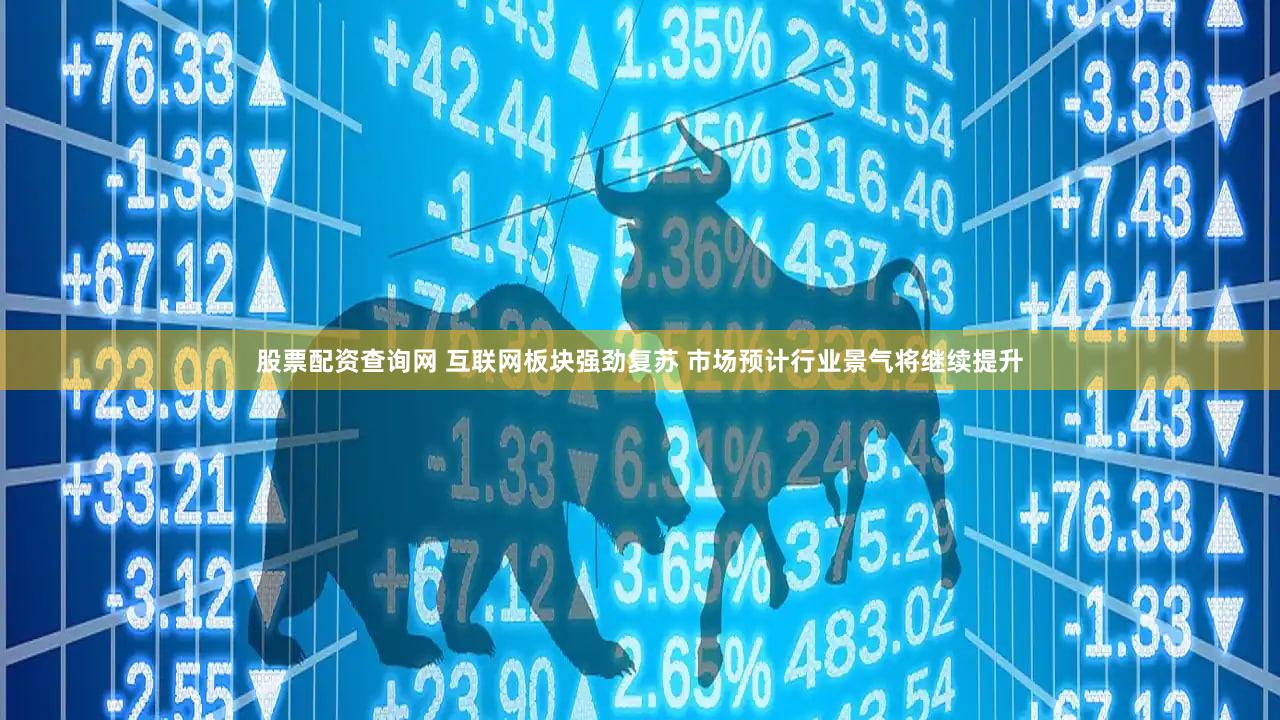 股票配资查询网 互联网板块强劲复苏 市场预计行业景气将继续提升
