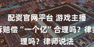 配资官网平台 游戏主播被起诉赔偿“一个亿”合理吗？律师说法