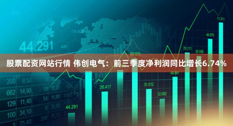 股票配资网站行情 伟创电气：前三季度净利润同比增长6.74%