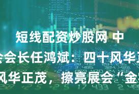 短线配资炒股网 中国贸促会会长任鸿斌：四十风华正茂，擦亮展会“金字招牌”