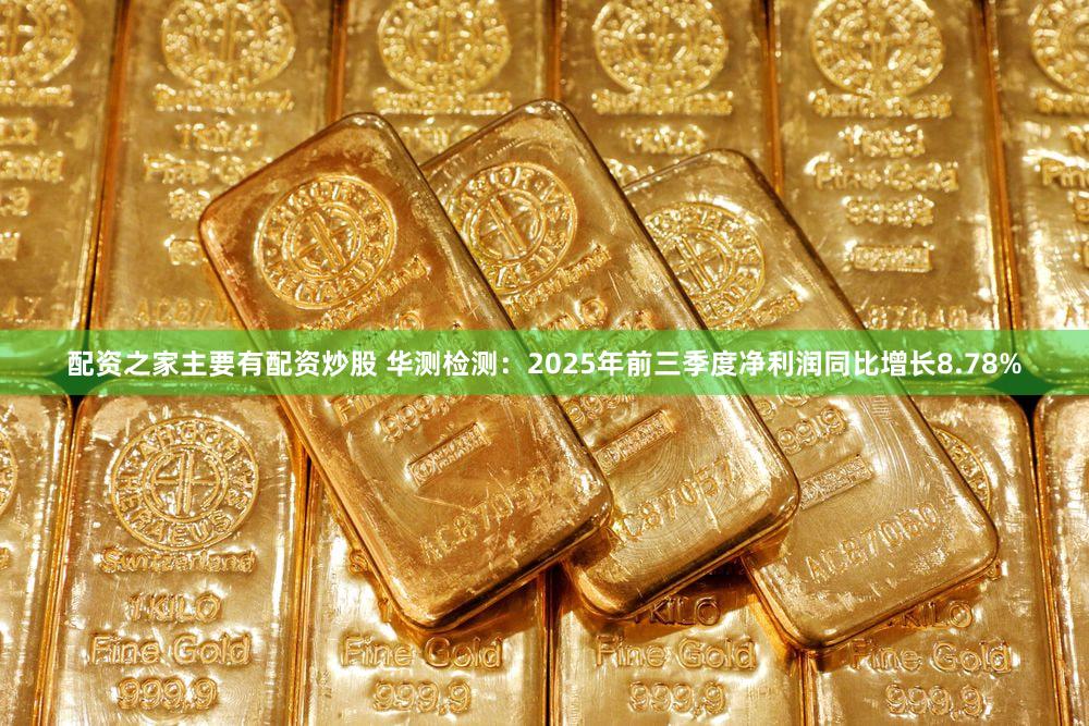 配资之家主要有配资炒股 华测检测：2025年前三季度净利润同比增长8.78%