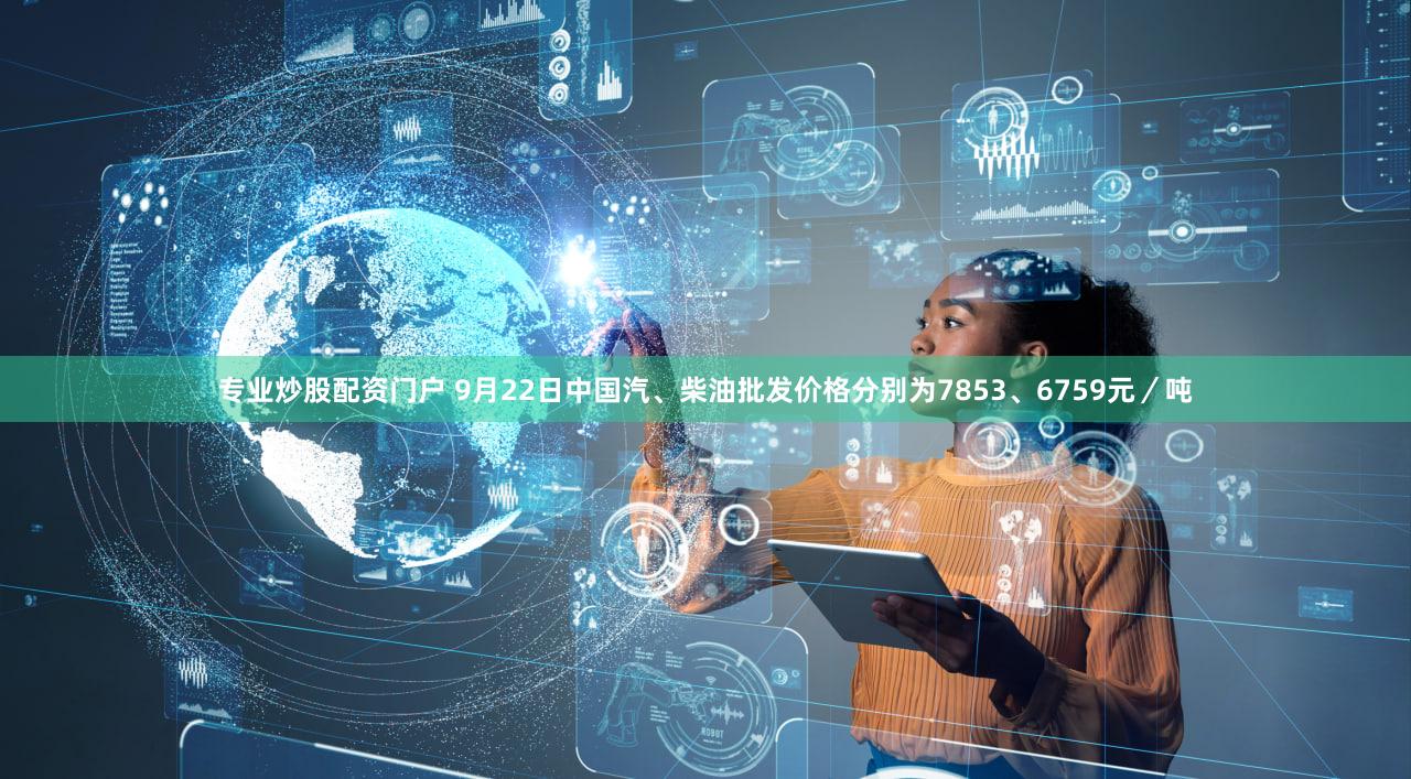 专业炒股配资门户 9月22日中国汽、柴油批发价格分别为7853、6759元／吨