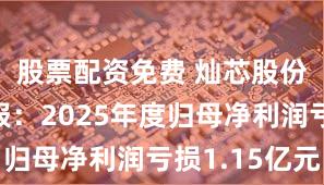 股票配资免费 灿芯股份业绩快报：2025年度归母净利润亏损1.15亿元