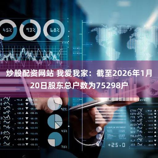 炒股配资网站 我爱我家：截至2026年1月20日股东总户数为75298户