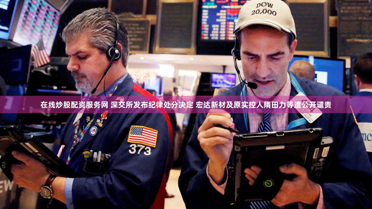在线炒股配资服务网 深交所发布纪律处分决定 宏达新材及原实控人隋田力等遭公开谴责
