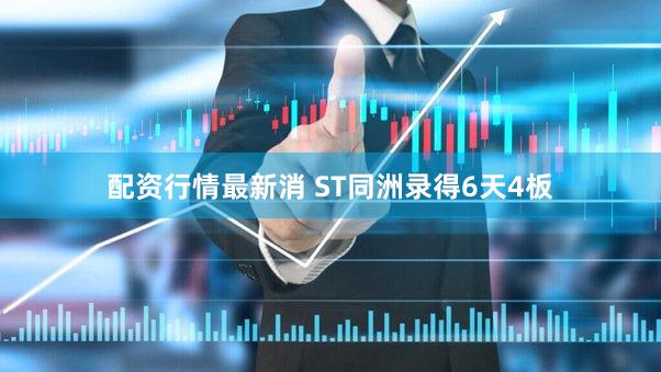 配资行情最新消 ST同洲录得6天4板